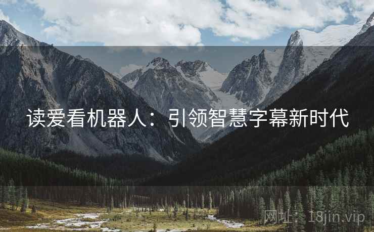 读爱看机器人：引领智慧字幕新时代