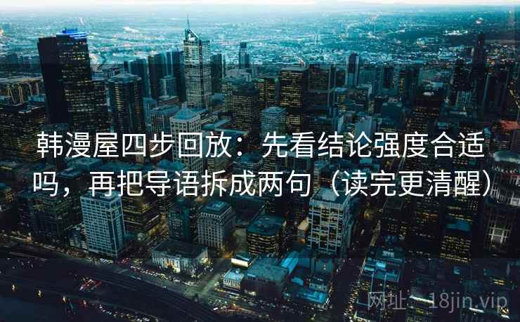韩漫屋四步回放：先看结论强度合适吗，再把导语拆成两句（读完更清醒）