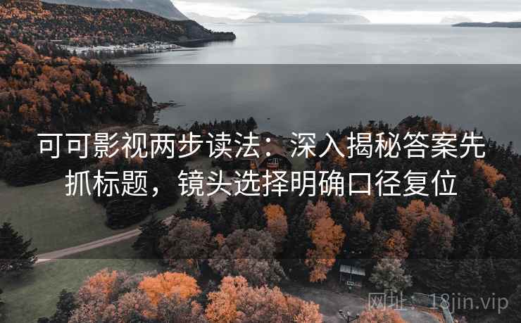 可可影视两步读法：深入揭秘答案先抓标题，镜头选择明确口径复位