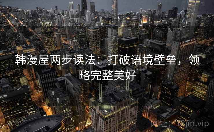 韩漫屋两步读法：打破语境壁垒，领略完整美好