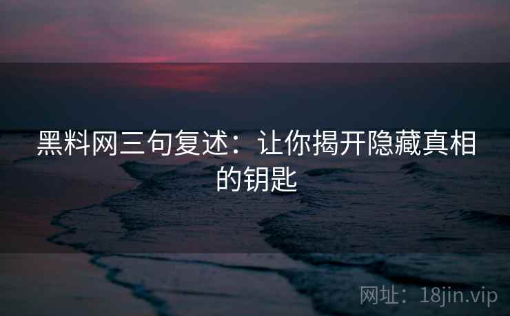 黑料网三句复述：让你揭开隐藏真相的钥匙