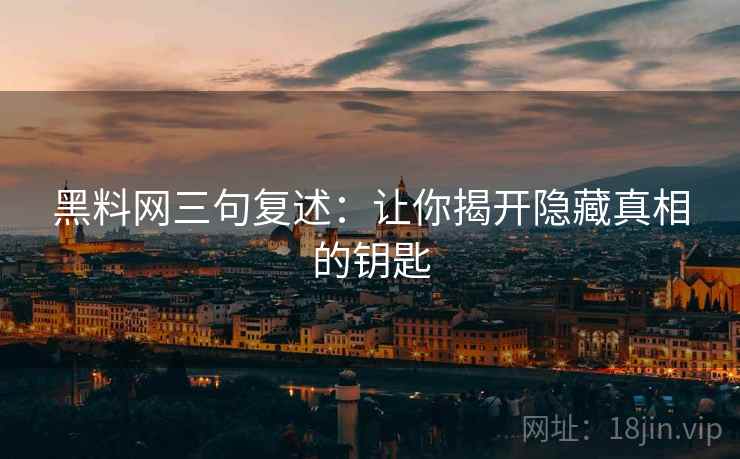 黑料网三句复述：让你揭开隐藏真相的钥匙